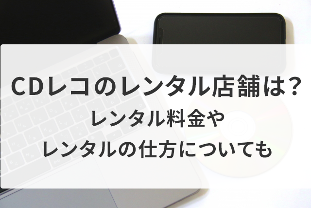 CDレコのレンタル店舗は?ゲオ店舗やツタヤのレンタル料金やレンタルの仕方についても