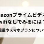 amazonプライムビデオをwifiなしでみるには？通信量やスマホプランについても